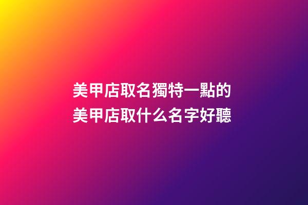 美甲店取名獨特一點的 美甲店取什么名字好聽-第1張-店鋪起名-玄機派